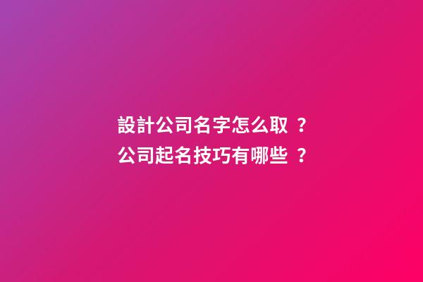 設計公司名字怎么??？公司起名技巧有哪些？-第1張-公司起名-玄機派